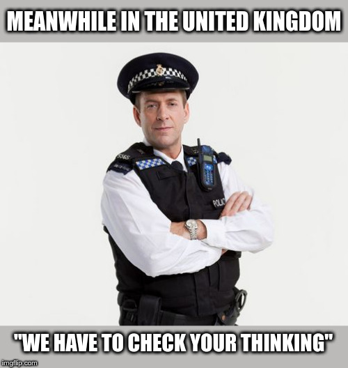 Orwellian Future | MEANWHILE IN THE UNITED KINGDOM; "WE HAVE TO CHECK YOUR THINKING" | image tagged in george orwell,police state,police,political meme | made w/ Imgflip meme maker