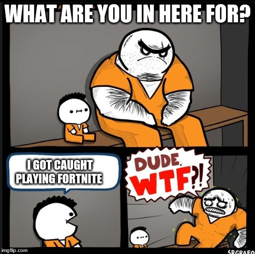 Srgrafo dude wtf | WHAT ARE YOU IN HERE FOR? I GOT CAUGHT PLAYING FORTNITE | image tagged in srgrafo dude wtf | made w/ Imgflip meme maker