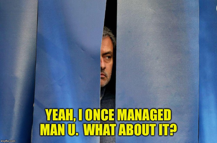 Mourinho behind the curtains | YEAH, I ONCE MANAGED MAN U.  WHAT ABOUT IT? | image tagged in mourinho behind the curtains | made w/ Imgflip meme maker