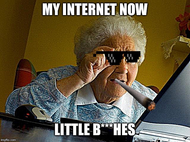 Grandma Finds The Internet Meme | MY INTERNET NOW; LITTLE B***HES | image tagged in memes,grandma finds the internet | made w/ Imgflip meme maker