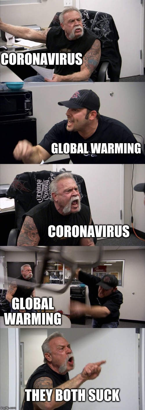 American Chopper Argument Meme | CORONAVIRUS; GLOBAL WARMING; CORONAVIRUS; GLOBAL WARMING; THEY BOTH SUCK | image tagged in memes,american chopper argument | made w/ Imgflip meme maker
