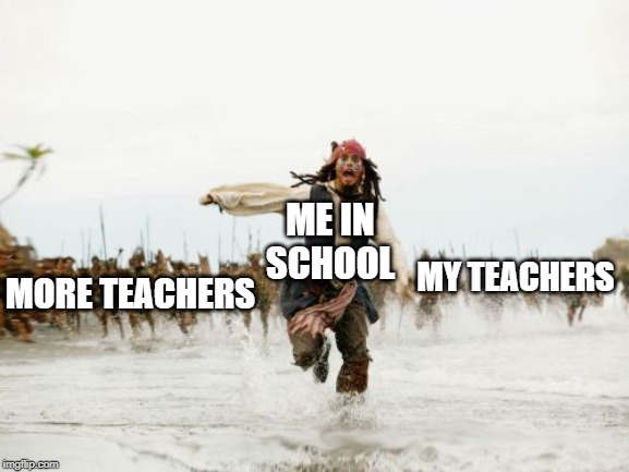 Jack Sparrow Being Chased | ME IN SCHOOL; MY TEACHERS; MORE TEACHERS | image tagged in memes,jack sparrow being chased | made w/ Imgflip meme maker