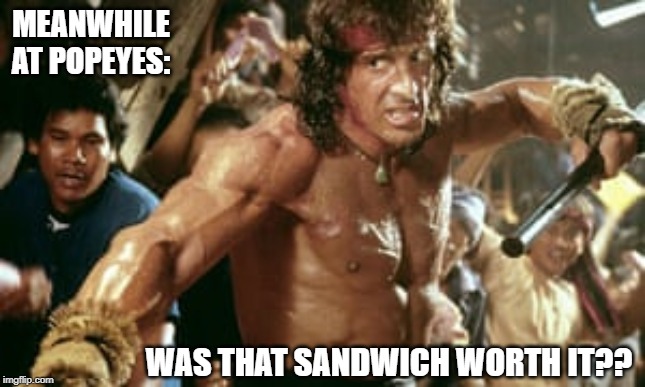 Rambo@Popeyes | MEANWHILE AT POPEYES:; WAS THAT SANDWICH WORTH IT?? | image tagged in rambo,popeyes,sandwich,beatdown | made w/ Imgflip meme maker