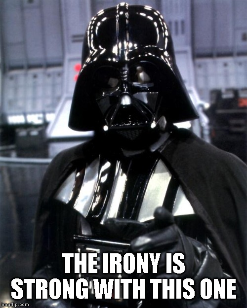 Darth Vader | THE IRONY IS STRONG WITH THIS ONE | image tagged in darth vader | made w/ Imgflip meme maker