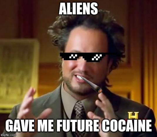 Ancient Aliens | ALIENS; GAVE ME FUTURE COCAINE | image tagged in memes,ancient aliens | made w/ Imgflip meme maker