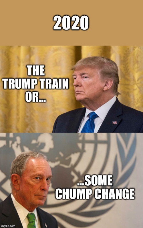 Your Choice | 2020; THE TRUMP TRAIN
OR... ...SOME CHUMP CHANGE | image tagged in trump,bloomberg,2020,election,president | made w/ Imgflip meme maker