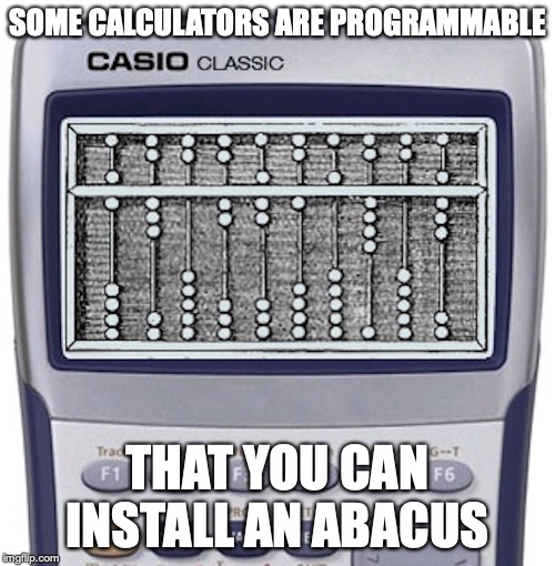 Casio Abacus | SOME CALCULATORS ARE PROGRAMMABLE; THAT YOU CAN INSTALL AN ABACUS | image tagged in calculus,abacus,memes | made w/ Imgflip meme maker