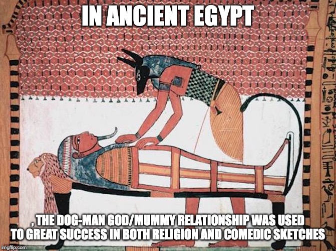 Anubis Attending the Mummy of Sennedjem | IN ANCIENT EGYPT; , THE DOG-MAN GOD/MUMMY RELATIONSHIP WAS USED TO GREAT SUCCESS IN BOTH RELIGION AND COMEDIC SKETCHES | image tagged in anubis,hell,egypt,memes | made w/ Imgflip meme maker