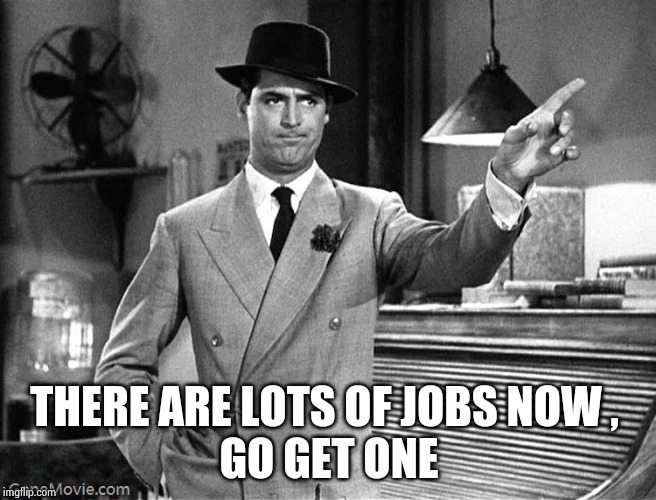 Get Out | THERE ARE LOTS OF JOBS NOW , 
GO GET ONE | image tagged in get out | made w/ Imgflip meme maker