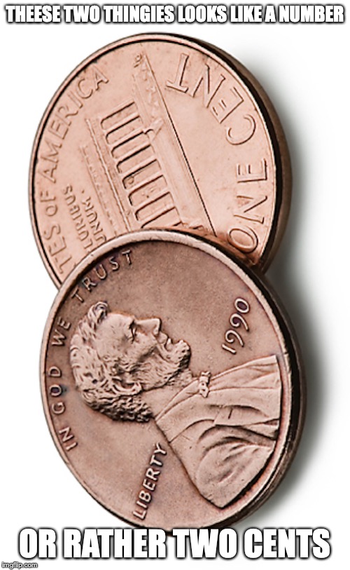 Two Cents | THEESE TWO THINGIES LOOKS LIKE A NUMBER; OR RATHER TWO CENTS | image tagged in numbers,coins,memes | made w/ Imgflip meme maker