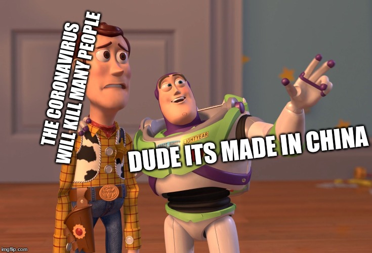 X, X Everywhere | THE CORONAVIRUS WILL KILL MANY PEOPLE; DUDE ITS MADE IN CHINA | image tagged in memes,x x everywhere | made w/ Imgflip meme maker