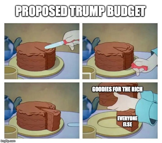 PROPOSED TRUMP BUDGET; GOODIES FOR THE RICH; EVERYONE ELSE | image tagged in cake | made w/ Imgflip meme maker