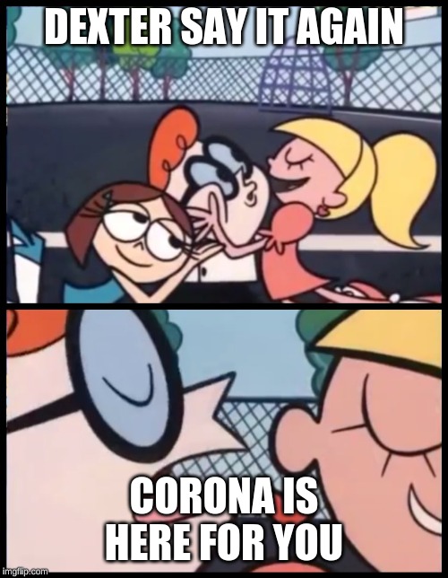 Say it Again, Dexter | DEXTER SAY IT AGAIN; CORONA IS HERE FOR YOU | image tagged in memes,say it again dexter | made w/ Imgflip meme maker