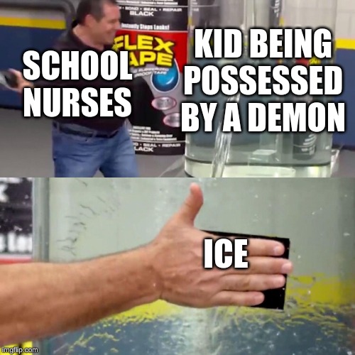 Phil Swift flex tape | KID BEING POSSESSED BY A DEMON; SCHOOL NURSES; ICE | image tagged in phil swift flex tape,school meme,high school nurses | made w/ Imgflip meme maker