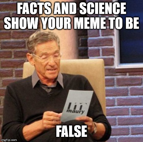 Maury Lie Detector Meme | FACTS AND SCIENCE SHOW YOUR MEME TO BE FALSE | image tagged in memes,maury lie detector | made w/ Imgflip meme maker