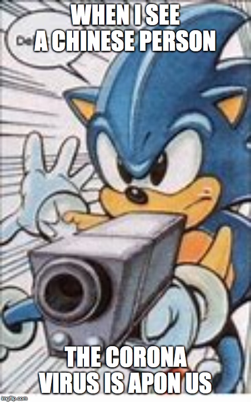 sonic delet this | WHEN I SEE A CHINESE PERSON; THE CORONA VIRUS IS APON US | image tagged in sonic delet this | made w/ Imgflip meme maker
