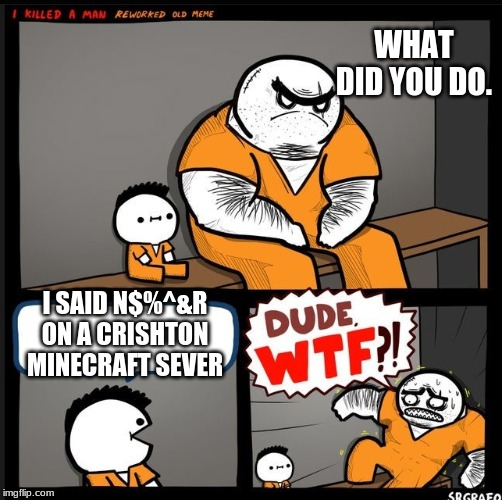 Srgrafo dude wtf | WHAT DID YOU DO. I SAID N$%^&R ON A CRISHTON MINE-CRAFT SEVER | image tagged in srgrafo dude wtf | made w/ Imgflip meme maker