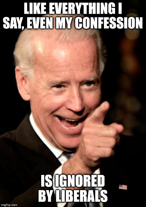Smilin Biden Meme | LIKE EVERYTHING I SAY, EVEN MY CONFESSION IS IGNORED BY LIBERALS | image tagged in memes,smilin biden | made w/ Imgflip meme maker