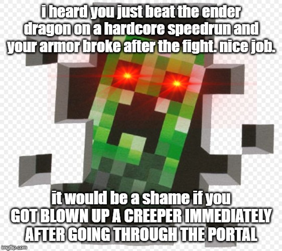 Minecraft Creeper | i heard you just beat the ender dragon on a hardcore speedrun and your armor broke after the fight. nice job. it would be a shame if you GOT BLOWN UP A CREEPER IMMEDIATELY AFTER GOING THROUGH THE PORTAL | image tagged in minecraft creeper | made w/ Imgflip meme maker