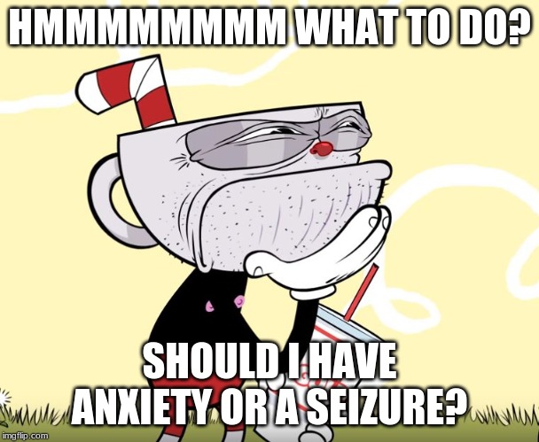 cuphead thinking hardly | HMMMMMMMM WHAT TO DO? SHOULD I HAVE ANXIETY OR A SEIZURE? | image tagged in cuphead thinking,funny memes,anxiety,seizure | made w/ Imgflip meme maker