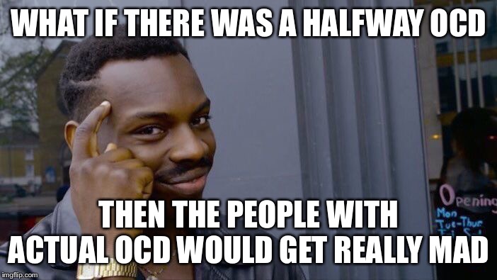Roll Safe Think About It Meme | WHAT IF THERE WAS A HALFWAY OCD; THEN THE PEOPLE WITH ACTUAL OCD WOULD GET REALLY MAD | image tagged in memes,roll safe think about it | made w/ Imgflip meme maker