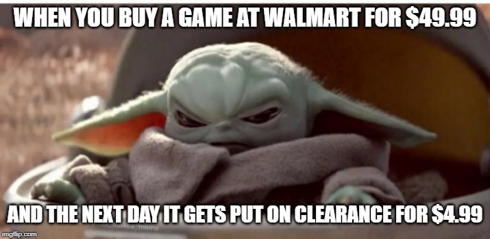 Angry baby yoda | WHEN YOU BUY A GAME AT WALMART FOR $49.99; AND THE NEXT DAY IT GETS PUT ON CLEARANCE FOR $4.99 | image tagged in angry baby yoda | made w/ Imgflip meme maker
