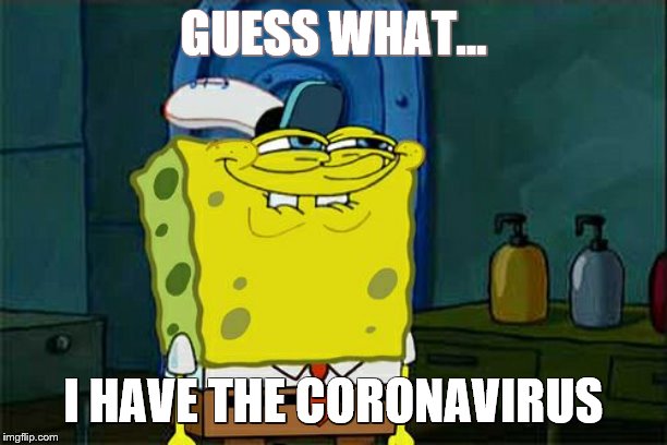 Don't You Squidward Meme | GUESS WHAT... I HAVE THE CORONAVIRUS | image tagged in memes,dont you squidward | made w/ Imgflip meme maker