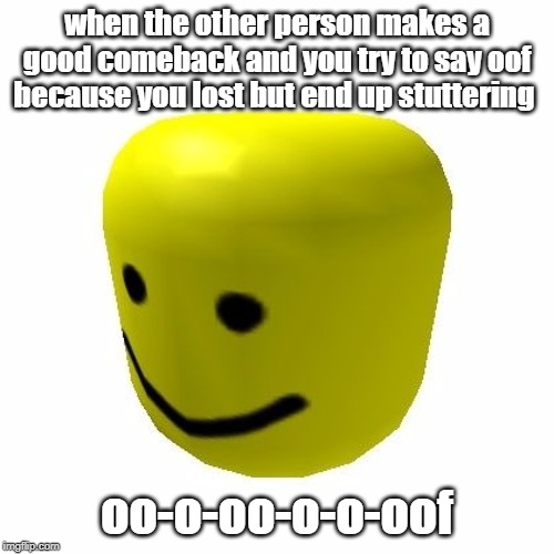 The oof head | when the other person makes a good comeback and you try to say oof because you lost but end up stuttering; oo-o-oo-o-o-oof | image tagged in the oof head | made w/ Imgflip meme maker
