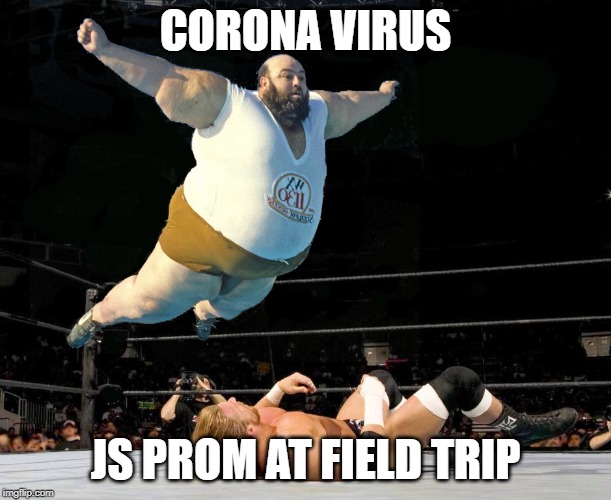 Fat wrestler | CORONA VIRUS; JS PROM AT FIELD TRIP | image tagged in fat wrestler | made w/ Imgflip meme maker