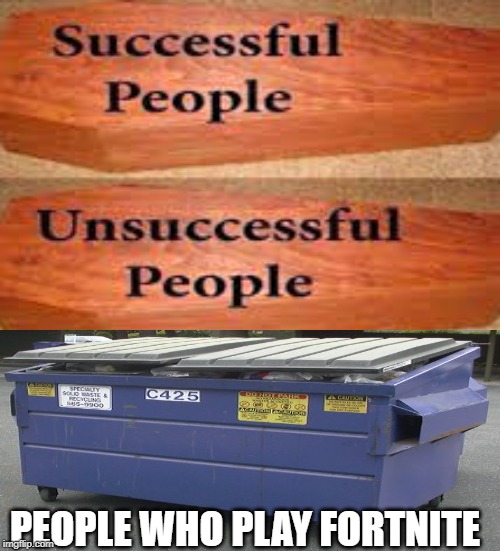 People who play fortnite | PEOPLE WHO PLAY FORTNITE | image tagged in unsuccessful people successful people,fortnite,funny,memes,successful,dumpster | made w/ Imgflip meme maker