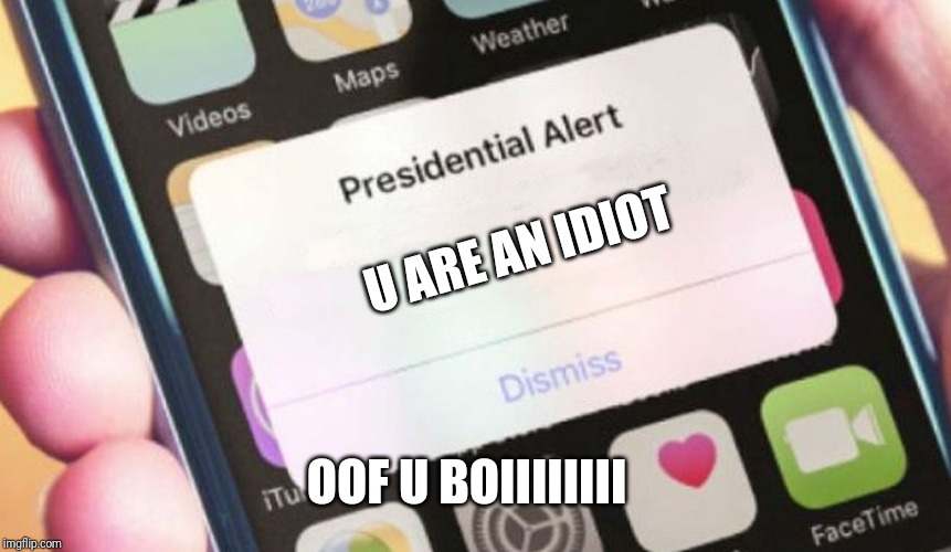 Presidential Alert Meme | U ARE AN IDIOT; OOF U BOIIIIIIII | image tagged in memes,presidential alert | made w/ Imgflip meme maker