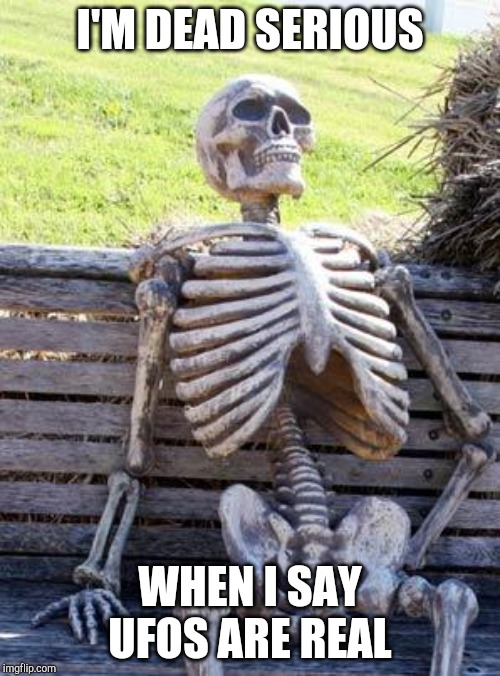Waiting Skeleton | I'M DEAD SERIOUS; WHEN I SAY UFOS ARE REAL | image tagged in memes,waiting skeleton | made w/ Imgflip meme maker