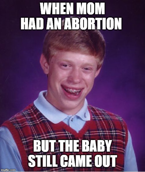 Bad Luck Brian Meme | WHEN MOM HAD AN ABORTION; BUT THE BABY STILL CAME OUT | image tagged in memes,bad luck brian | made w/ Imgflip meme maker