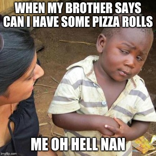 Third World Skeptical Kid | WHEN MY BROTHER SAYS CAN I HAVE SOME PIZZA ROLLS; ME OH HELL NAN | image tagged in memes,third world skeptical kid | made w/ Imgflip meme maker