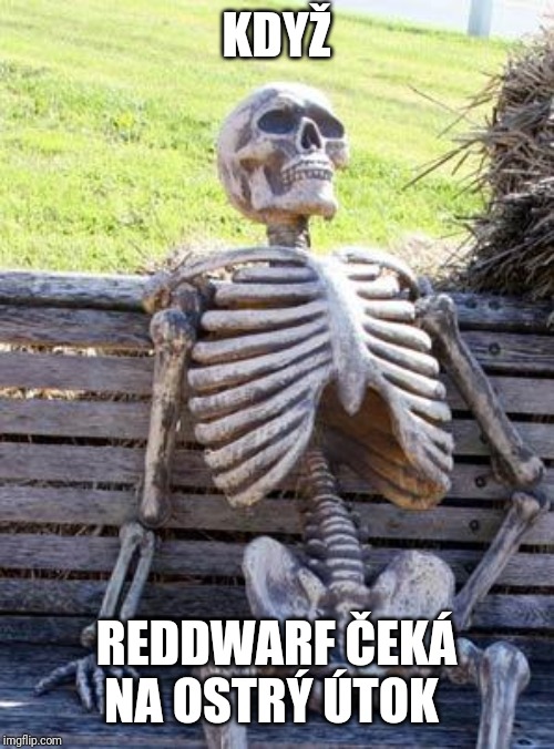 Waiting Skeleton Meme | KDYŽ; REDDWARF ČEKÁ NA OSTRÝ ÚTOK | image tagged in memes,waiting skeleton | made w/ Imgflip meme maker