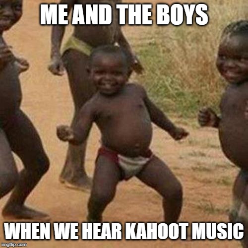 Third World Success Kid | ME AND THE BOYS; WHEN WE HEAR KAHOOT MUSIC | image tagged in memes,third world success kid | made w/ Imgflip meme maker