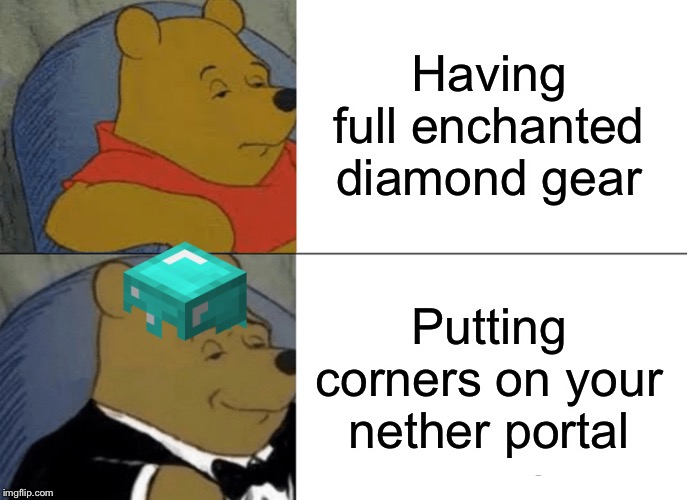 Tuxedo Winnie The Pooh Meme | Having full enchanted diamond gear; Putting corners on your nether portal | image tagged in memes,tuxedo winnie the pooh | made w/ Imgflip meme maker
