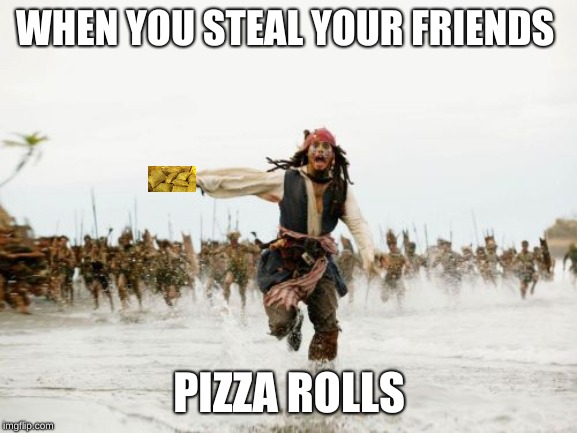 Jack Sparrow Being Chased | WHEN YOU STEAL YOUR FRIENDS; PIZZA ROLLS | image tagged in memes,jack sparrow being chased | made w/ Imgflip meme maker