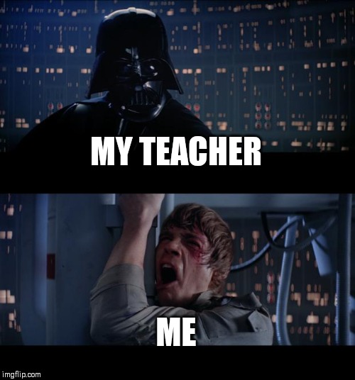 Star Wars No Meme | MY TEACHER; ME | image tagged in memes,star wars no | made w/ Imgflip meme maker
