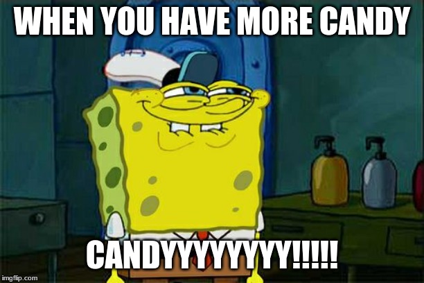 Don't You Squidward Meme | WHEN YOU HAVE MORE CANDY; CANDYYYYYYYY!!!!! | image tagged in memes,dont you squidward | made w/ Imgflip meme maker