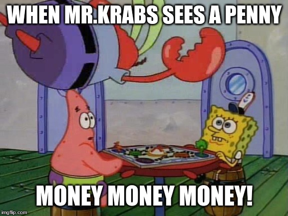 Mr. Krabs crashing through table | WHEN MR.KRABS SEES A PENNY; MONEY MONEY MONEY! | image tagged in mr krabs crashing through table | made w/ Imgflip meme maker