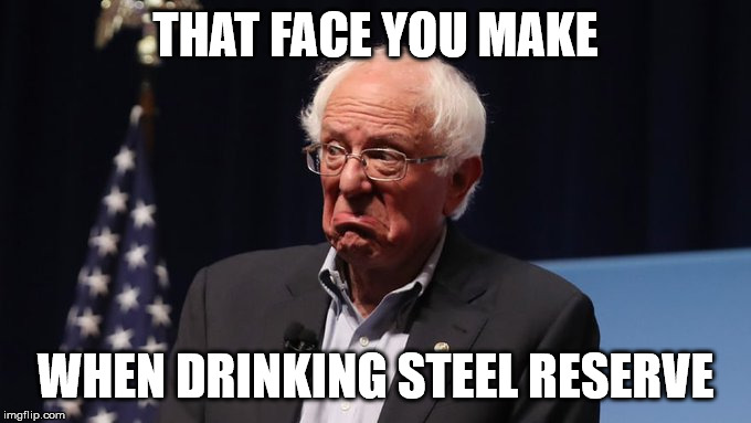 Bernie Bitter Beer Face | THAT FACE YOU MAKE; WHEN DRINKING STEEL RESERVE | image tagged in bernie bitter beer face,bernie sanders,steel reserve,bitter beer,frown | made w/ Imgflip meme maker