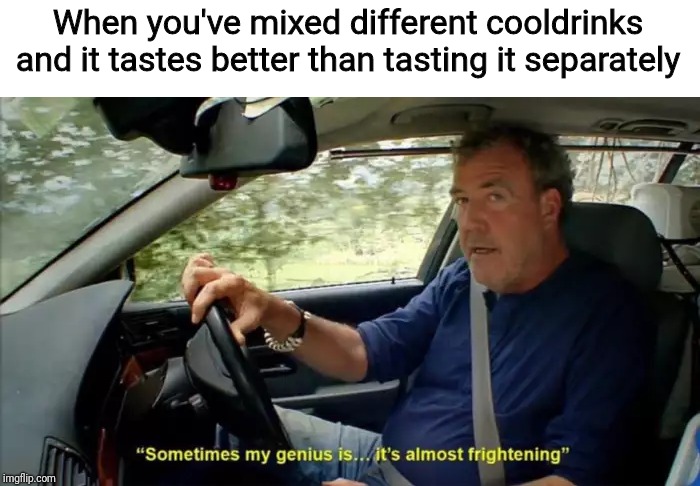 sometimes my genius is... it's almost frightening | When you've mixed different cooldrinks and it tastes better than tasting it separately | image tagged in sometimes my genius is it's almost frightening | made w/ Imgflip meme maker