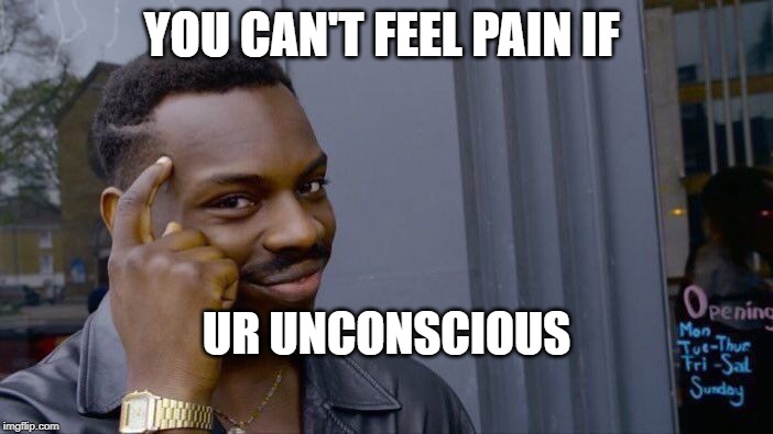 Roll Safe Think About It | YOU CAN'T FEEL PAIN IF; UR UNCONSCIOUS | image tagged in memes,roll safe think about it | made w/ Imgflip meme maker