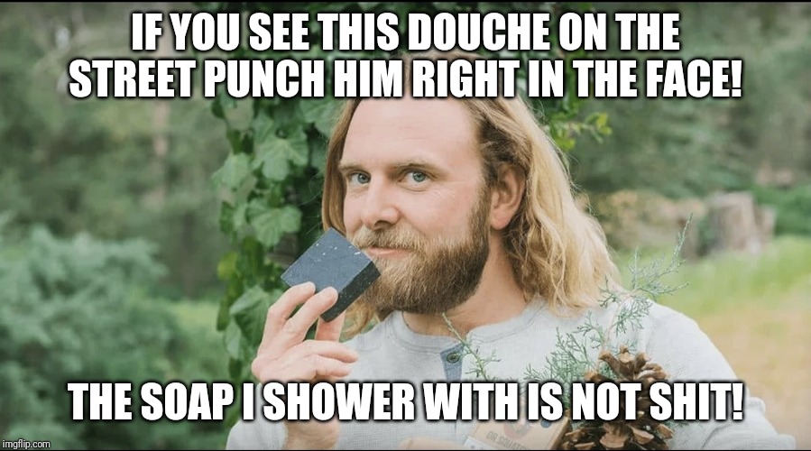 Soap douche | IF YOU SEE THIS DOUCHE ON THE STREET PUNCH HIM RIGHT IN THE FACE! THE SOAP I SHOWER WITH IS NOT SHIT! | image tagged in soap douche | made w/ Imgflip meme maker