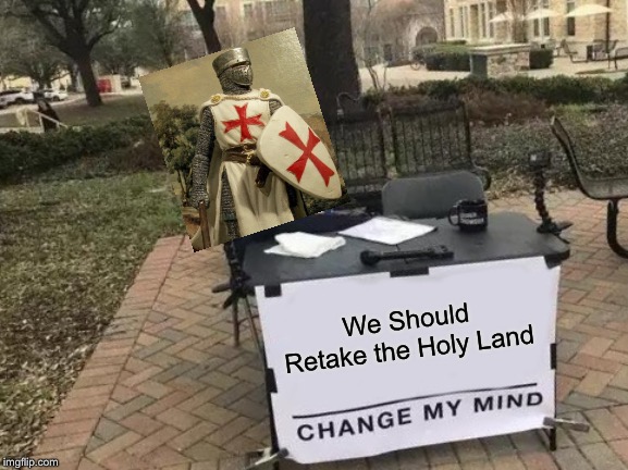 Change My Mind | We Should Retake the Holy Land | image tagged in memes,change my mind | made w/ Imgflip meme maker