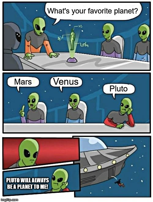 Alien Meeting Suggestion Meme | What's your favorite planet? Mars Venus Pluto PLUTO WILL ALWAYS BE A PLANET TO ME! | image tagged in memes,alien meeting suggestion | made w/ Imgflip meme maker