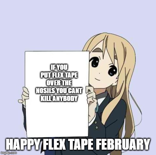 Mugi sign template | IF YOU PUT FLEX TAPE OVER THE NOSILS YOU CANT KILL ANYBODY; HAPPY FLEX TAPE FEBRUARY | image tagged in mugi sign template | made w/ Imgflip meme maker