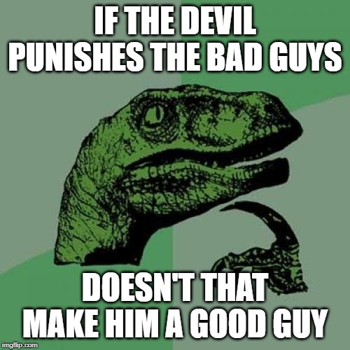 Philosoraptor | IF THE DEVIL PUNISHES THE BAD GUYS; DOESN'T THAT MAKE HIM A GOOD GUY | image tagged in memes,philosoraptor | made w/ Imgflip meme maker