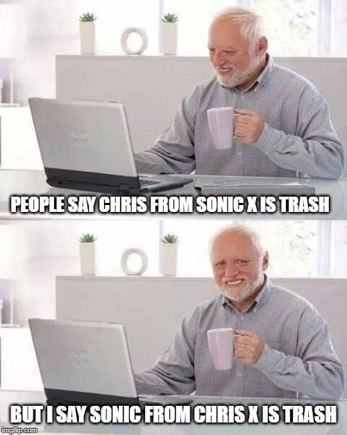 Hide the Pain Harold | PEOPLE SAY CHRIS FROM SONIC X IS TRASH; BUT I SAY SONIC FROM CHRIS X IS TRASH | image tagged in memes,hide the pain harold | made w/ Imgflip meme maker